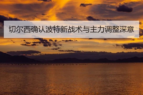 切尔西确认波特新战术与主力调整深意